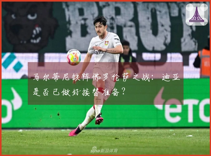 马尔蒂尼缺阵佛罗伦萨之战：迪亚是否已做好接替准备？