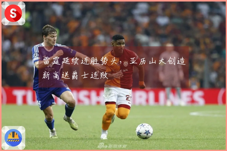 雷霆延续连胜势头，亚历山大创造新高送爵士连败