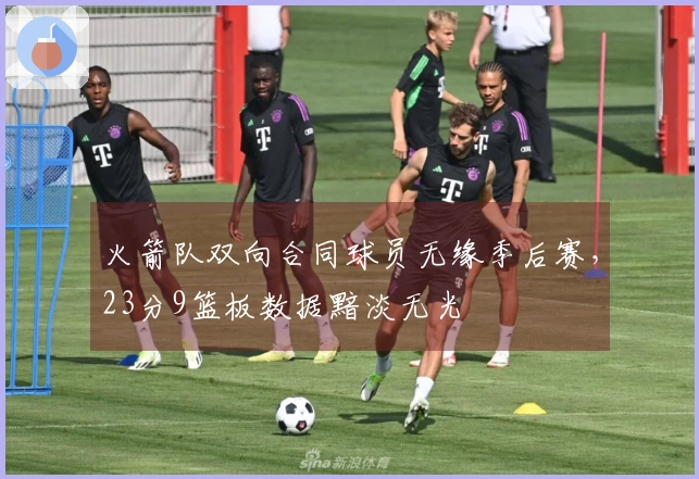 火箭队双向合同球员无缘季后赛，23分9篮板数据黯淡无光