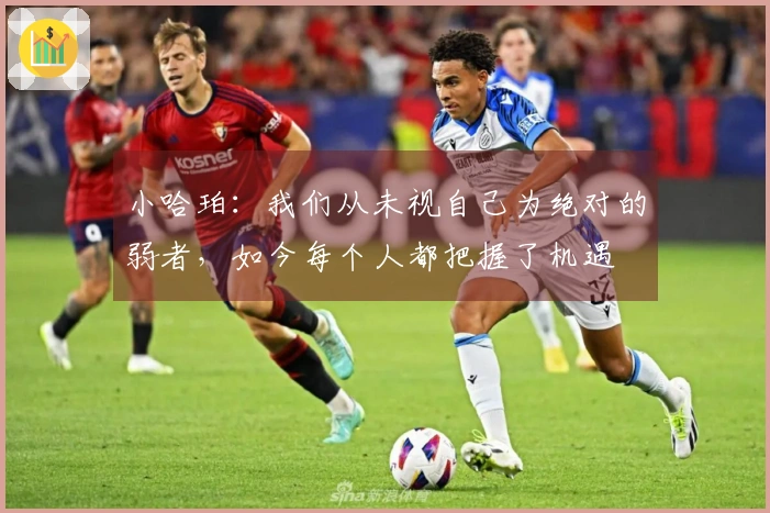 小哈珀：我们从未视自己为绝对的弱者，如今每个人都把握了机遇