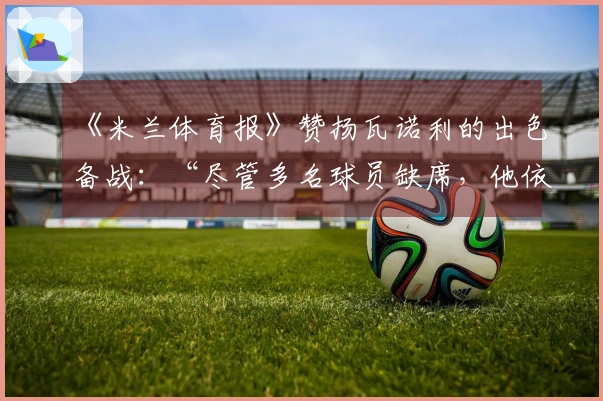 《米兰体育报》赞扬瓦诺利的出色备战：“尽管多名球员缺席，他依然准备充分”
