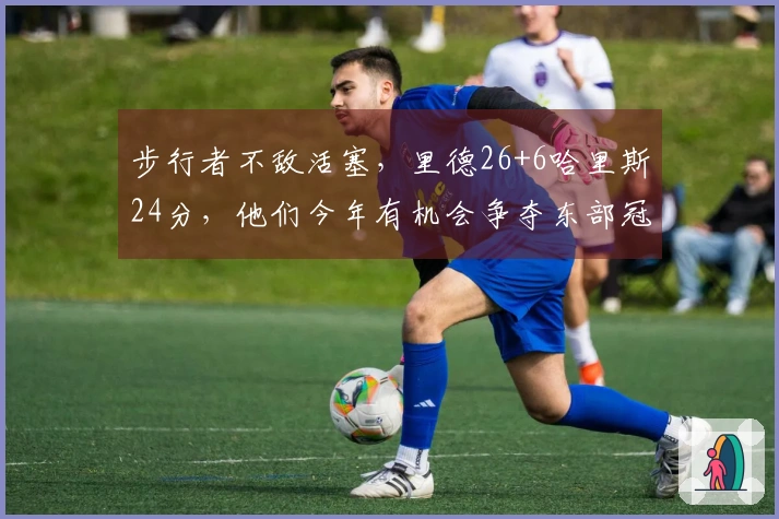 步行者不敌活塞，里德26+6哈里斯24分，他们今年有机会争夺东部冠军吗？