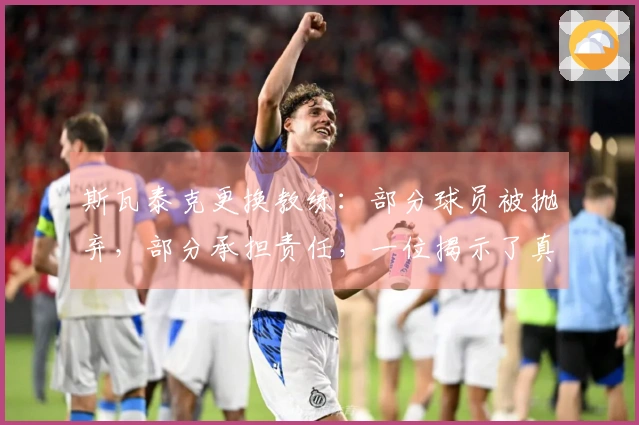 斯瓦泰克更换教练：部分球员被抛弃，部分承担责任，一位揭示了真相的声音