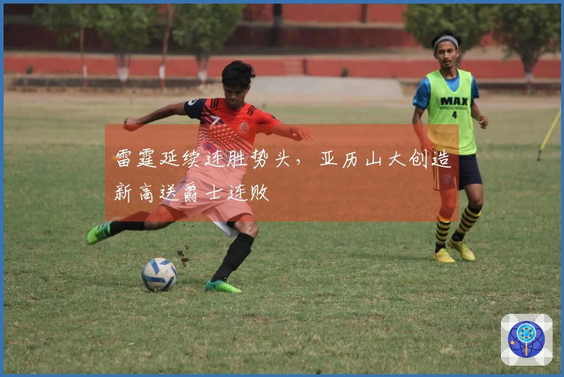 雷霆延续连胜势头，亚历山大创造新高送爵士连败