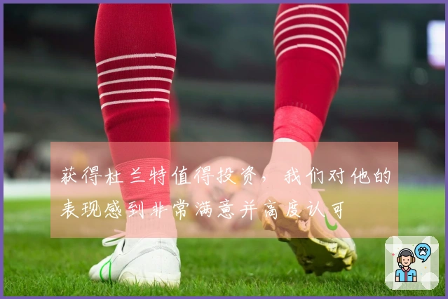 获得杜兰特值得投资，我们对他的表现感到非常满意并高度认可
