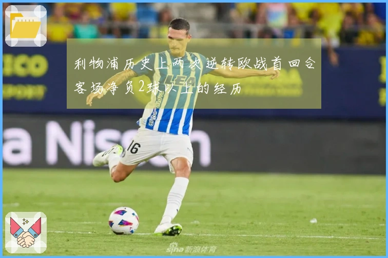 利物浦历史上两次逆转欧战首回合客场净负2球以上的经历