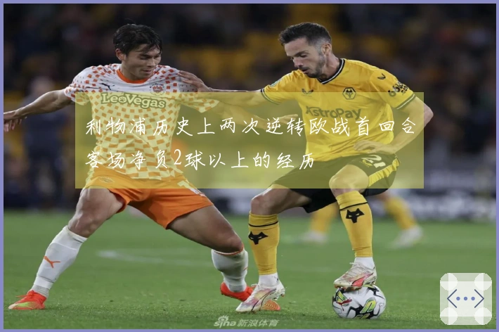 利物浦历史上两次逆转欧战首回合客场净负2球以上的经历