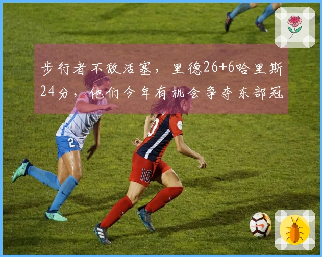 步行者不敌活塞，里德26+6哈里斯24分，他们今年有机会争夺东部冠军吗？
