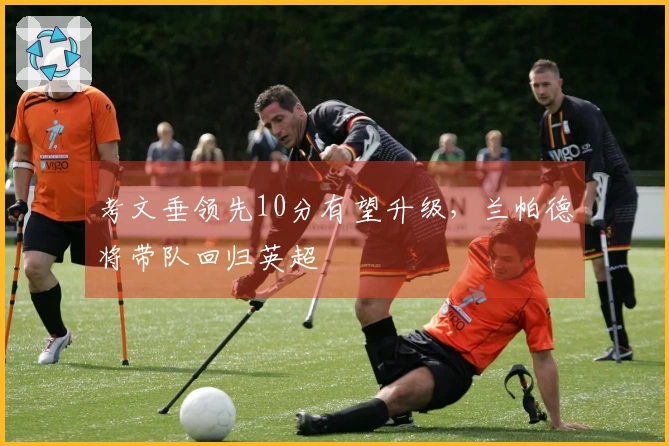 考文垂领先10分有望升级，兰帕德将带队回归英超