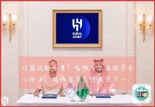 辽篮战胜齐鲁！哈维与三名球员齐心协力，继伟与莫兰德表现不一，山东队只能仰仗琼斯