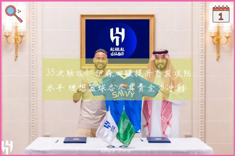 35次助攻！伊森回暖提升首发攻防水平 理想篮球各尽其责全力冲刺